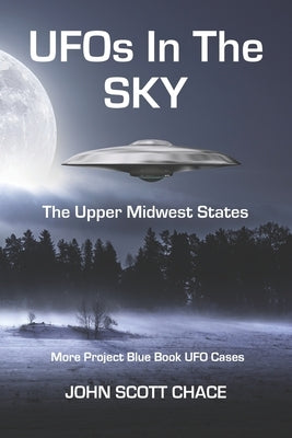 UFOs In The Sky: The Upper Midwest States by Chace, John Scott