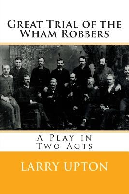 Great Trial of the Wham Robbers: A Play in Two Acts by Upton, Larry
