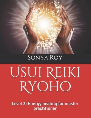 Usui Reiki Ryoho: Level 3: Energy healing for master practitioner by Roy, Sonya