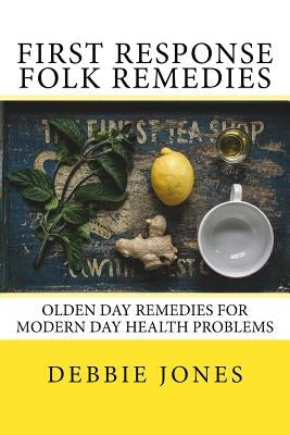 First Response Folk Remedies: Quick Old-Fashioned Folk Remedies by Jones, Debbie