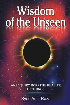 Wisdom of the Unseen: An Inquiry into the Reality of Things by Raza, Amir