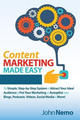 Content Marketing Made Easy: The Simple, Step-By-Step System to Attract Your Ideal Audience & Put Your Marketing on Autopilot Using Blogs, Podcasts by Nemo, John