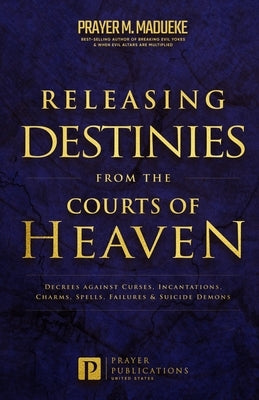 Releasing Destinies from the Courts of Heaven: Decrees against Curses, Incantations, Charms, Spells, Failures & Suicide Demons by Madueke, Prayer M.