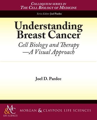 Understanding Breast Cancer: Cell Biology and Therapy -- A Visual Approach by Pardee, Joel D.