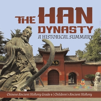 The Han Dynasty: A Historical Summary Chinese Ancient History Grade 6 Children's Ancient History by Baby Professor