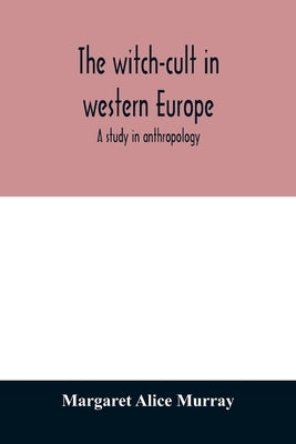The witch-cult in western Europe: a study in anthropology by Alice Murray, Margaret