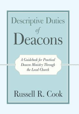 Descriptive Duties of Deacons: A Guidebook for Practical Deacon Ministry Through the Local Church by Cook, Russell R.