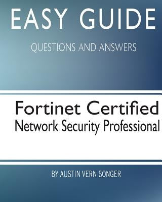 Easy Guide: Fortinet Certified Network Security Professional: Questions and Answers by Songer, Austin Vern