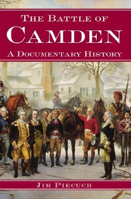 The Battle of Camden: A Documentary History by Piecuch, Jim