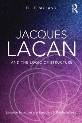 Jacques Lacan and the Logic of Structure: Topology and Language in Psychoanalysis by Ragland, Ellie