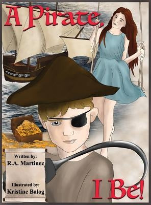 A Pirate, I Be! by Martinez, Richard Anthony