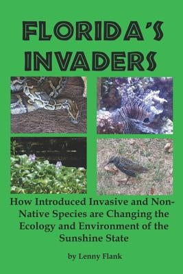 Florida's Invaders: How Introduced Invasive and Non-Native Species are Changing the Ecology and Environment of the Sunshine State by Flank, Lenny