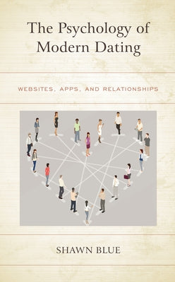 The Psychology of Modern Dating: Websites, Apps, and Relationships by Blue, Shawn