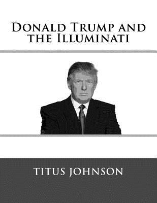 Donald Trump and the Illuminati by Johnson, Titus