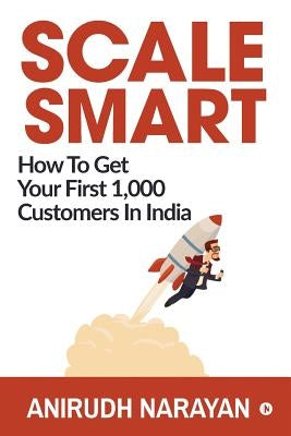 Scale Smart: How to Get Your First 1,000 Customers In India by Anirudh Narayan