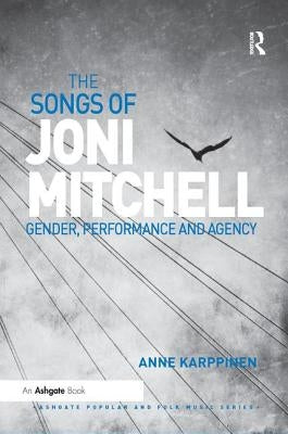 The Songs of Joni Mitchell: Gender, Performance and Agency by Karppinen, Anne