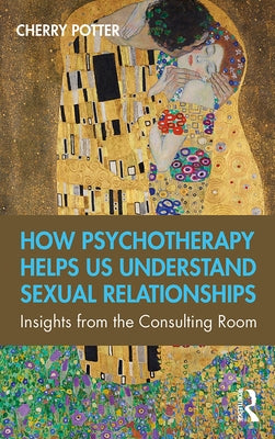 How Psychotherapy Helps Us Understand Sexual Relationships: Insights from the Consulting Room by Potter, Cherry