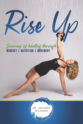 Rise Up: Journey of Healing Through Mindset Nutrition Movement by Missimer, Arianne