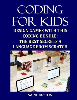 Coding For Kids: Design Games With This Coding Bundle: The Best Secrets a Language From Scratch by Jackline, Sara