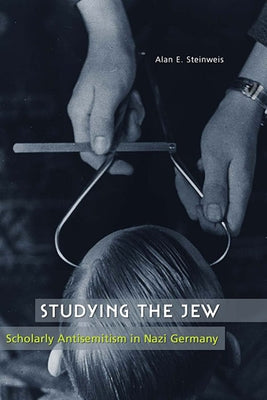 Studying the Jew: Scholarly Antisemitism in Nazi Germany by Steinweis, Alan E.