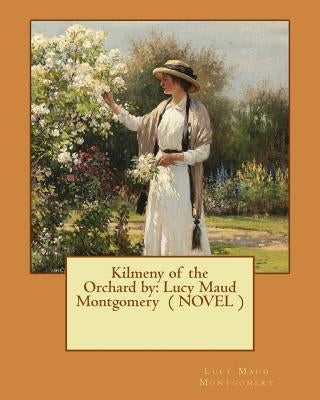 Kilmeny of the Orchard by: Lucy Maud Montgomery ( NOVEL ) by Montgomery, Lucy Maud
