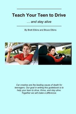 Teach Your Teen to Drive: ... and stay alive by Elkins, Bruce