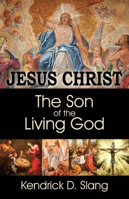Jesus Christ: The Son of the Living God by Slang, Kendrick D.