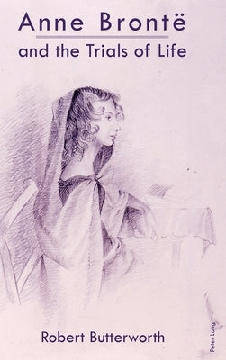 Anne Brontë and the Trials of Life by Butterworth, Robert