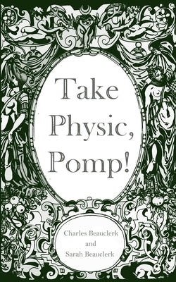 Take Physic, Pomp!: Shakespeare's apothecary of words and wisdom; a book to heal the ills of modern life-from fracking to finance to facto by Beauclerk, Charles And Sarah