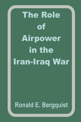 The Role of Airpower in the Iran-Iraq War by Begquist, Ronald E.