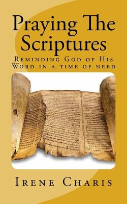 Praying The Scriptures: Reminding God of His Word in a time of need by Charis, Irene a. G.