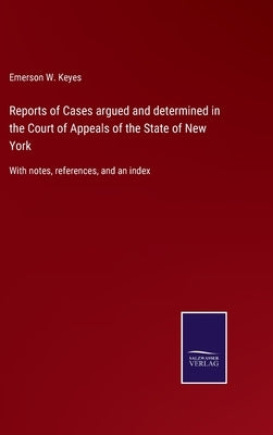 Reports of Cases argued and determined in the Court of Appeals of the State of New York: With notes, references, and an index by Keyes, Emerson W.