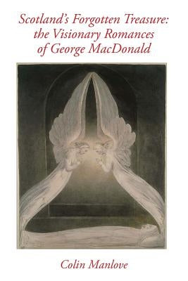 Scotland's Forgotten Treasure: the Visionary Romances of George MacDonald by Manlove, Colin