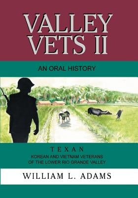 Valley Vets II an Oral History: Texan Korean and Vietnam Veterans of the Lower Rio Grande Valley by Adams, William L.