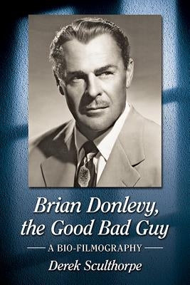 Brian Donlevy, the Good Bad Guy: A Bio-Filmography by Sculthorpe, Derek
