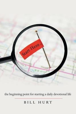 Start Here...: The Beginning Point for Starting a Daily Devotional Life by Hurt, Bill