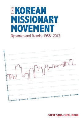 The Korean Missionary Movement: Dynamics and Trends, 1988-2013 by Moon, Steve Sang-Cheol