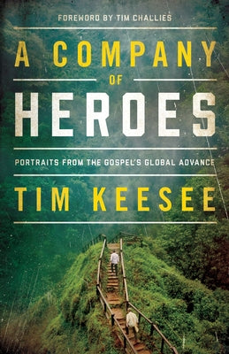 A Company of Heroes: Portraits from the Gospel's Global Advance by Keesee, Tim