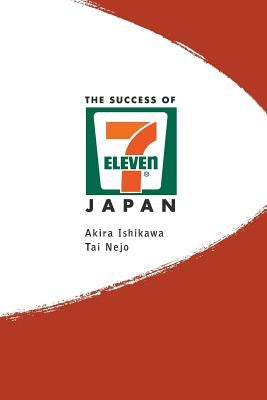 Success of 7-Eleven Japan, The: Discovering the Secrets of the World's Best-Run Convenience Chain Stores by Ishikawa, Akira