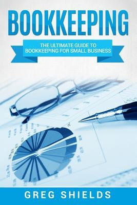 Bookkeeping: The Ultimate Guide to Bookkeeping for Small Business by Shields, Greg
