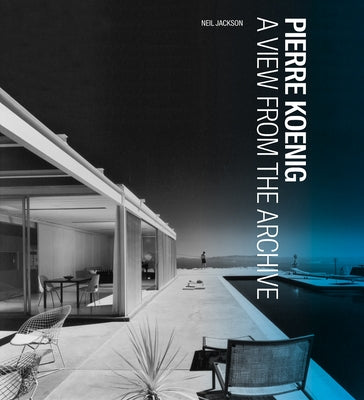 Pierre Koenig: A View from the Archive by Jackson, Neil