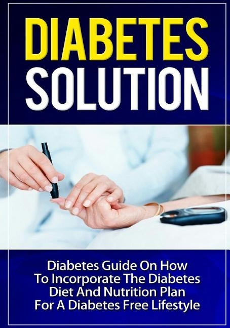 Diabetes Solution: Diabetes Guide On How To Incorporate Diabetes Diet And Nutrition Plan For A Diabetes Free Lifestyle by Sobhi, Talal