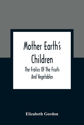 Mother Earth'S Children; The Frolics Of The Fruits And Vegetables by Gordon, Elizabeth
