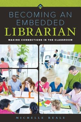 Becoming an Embedded Librarian: Making Connections in the Classroom by Reale, Michelle