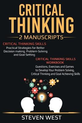 Critical Thinking: Improve Your Critical Thinking and Decision Making Skills: 2 Manuscripts by West, Steven