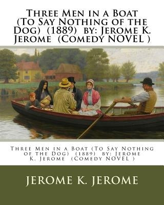Three Men in a Boat (To Say Nothing of the Dog) (1889) by: Jerome K. Jerome (Comedy NOVEL ) by Jerome, Jerome K.