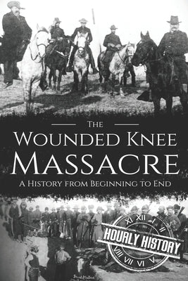 Wounded Knee Massacre: A History from Beginning to End by History, Hourly