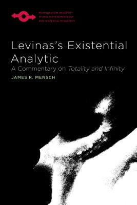 Levinas's Existential Analytic: A Commentary on Totality and Infinity by Mensch, James R.