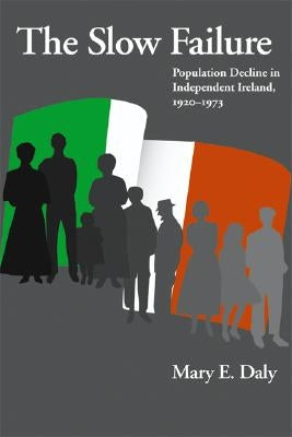 Slow Failure: Population Decline and Independent Ireland, 1920-1973 by Daly, Mary E.