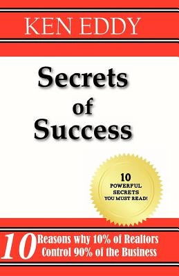 Secrets of Success: 10 Reasons Why 10% of Realtors Control 90% of the Business by Eddy, Ken